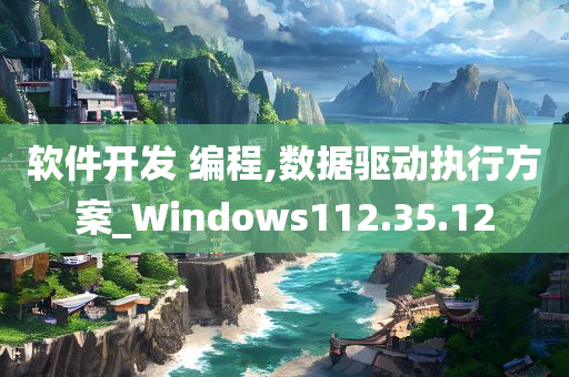 软件开发 编程,数据驱动执行方案_Windows112.35.12