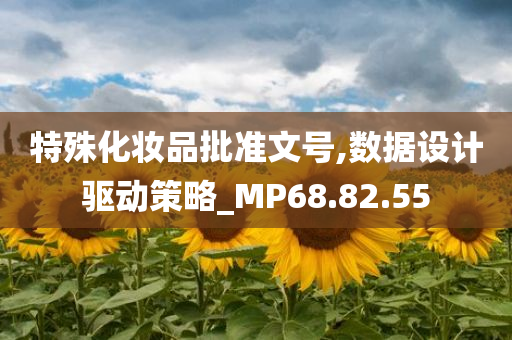 特殊化妆品批准文号,数据设计驱动策略_MP68.82.55