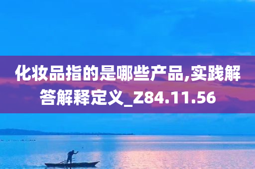 化妆品指的是哪些产品,实践解答解释定义_Z84.11.56