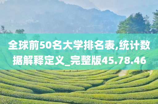 全球前50名大学排名表,统计数据解释定义_完整版45.78.46