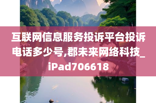 互联网信息服务投诉平台投诉电话多少号,郡未来网络科技_iPad706618