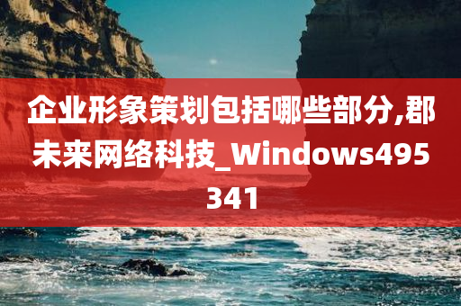 企业形象策划包括哪些部分,郡未来网络科技_Windows495341