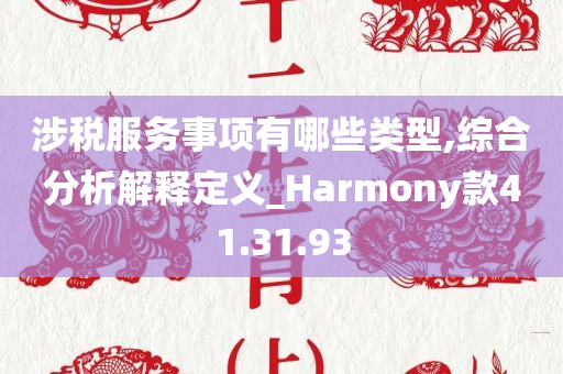 涉税服务事项有哪些类型,综合分析解释定义_Harmony款41.31.93