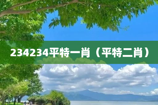 234234平特一肖（平特二肖）