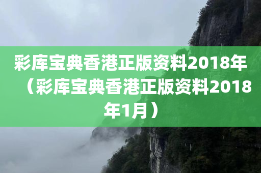 彩库宝典香港正版资料2018年（彩库宝典香港正版资料2018年1月）