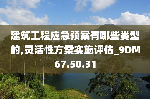 建筑工程应急预案有哪些类型的,灵活性方案实施评估_9DM67.50.31