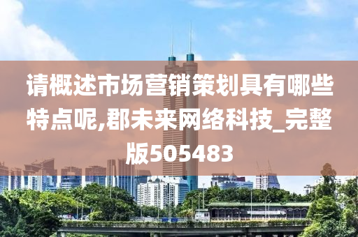 请概述市场营销策划具有哪些特点呢,郡未来网络科技_完整版505483