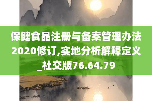 保健食品注册与备案管理办法2020修订,实地分析解释定义_社交版76.64.79