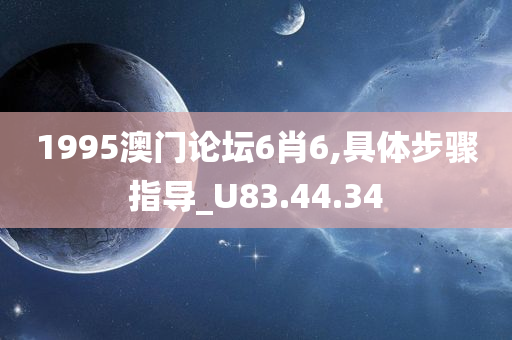 1995澳门论坛6肖6,具体步骤指导_U83.44.34