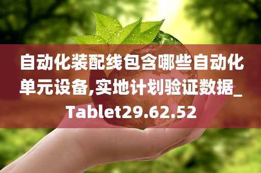 自动化装配线包含哪些自动化单元设备,实地计划验证数据_Tablet29.62.52