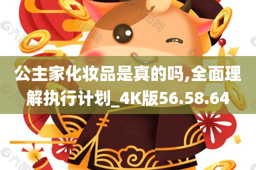 公主家化妆品是真的吗,全面理解执行计划_4K版56.58.64