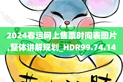 2024春运网上售票时间表图片,整体讲解规划_HDR99.74.14