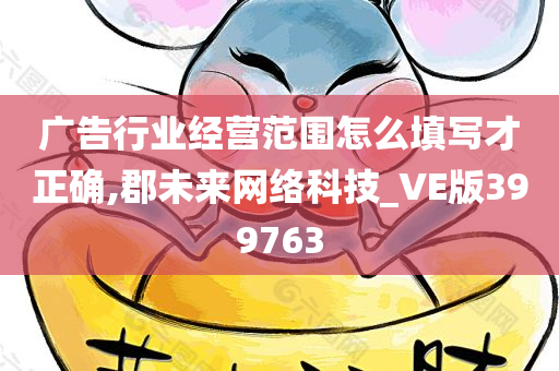 广告行业经营范围怎么填写才正确,郡未来网络科技_VE版399763