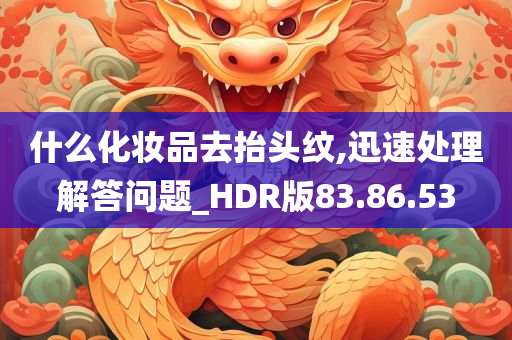 什么化妆品去抬头纹,迅速处理解答问题_HDR版83.86.53