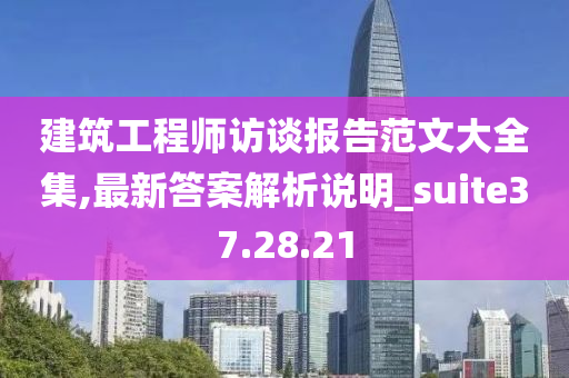 建筑工程师访谈报告范文大全集,最新答案解析说明_suite37.28.21