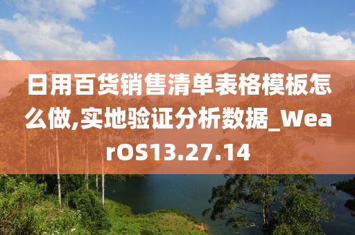 日用百货销售清单表格模板怎么做,实地验证分析数据_WearOS13.27.14