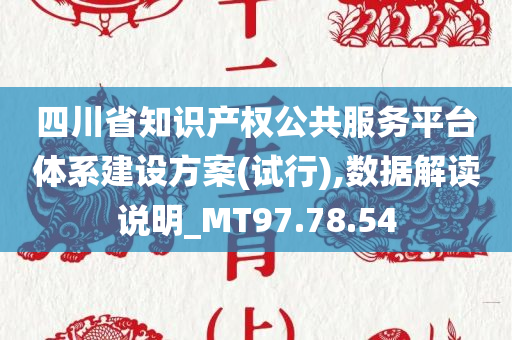 四川省知识产权公共服务平台体系建设方案(试行),数据解读说明_MT97.78.54