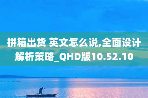 拼箱出货 英文怎么说,全面设计解析策略_QHD版10.52.10