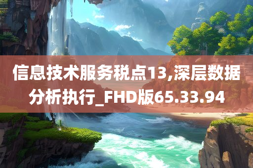 信息技术服务税点13,深层数据分析执行_FHD版65.33.94