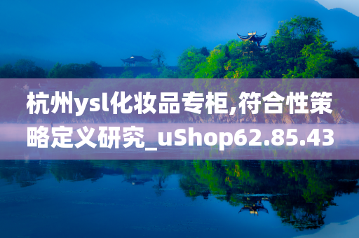 杭州ysl化妆品专柜,符合性策略定义研究_uShop62.85.43