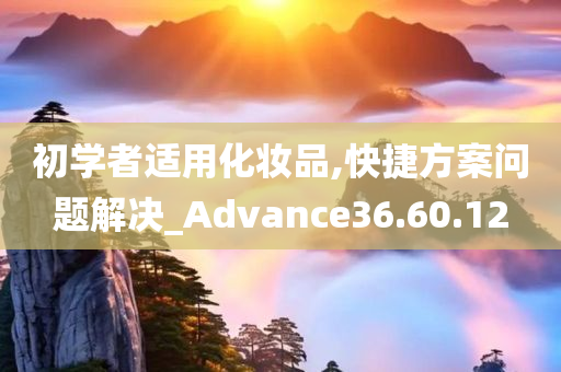 初学者适用化妆品,快捷方案问题解决_Advance36.60.12