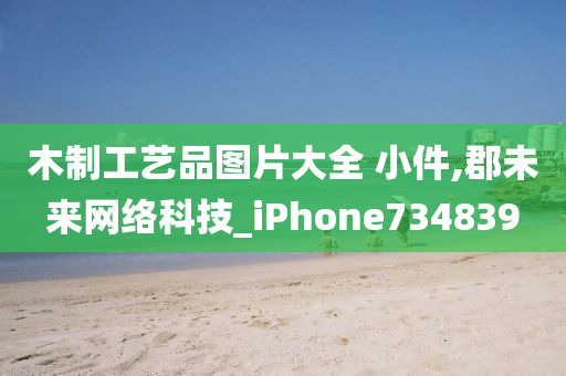 木制工艺品图片大全 小件,郡未来网络科技_iPhone734839