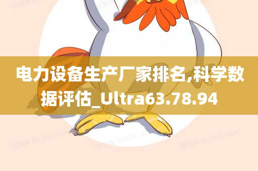 电力设备生产厂家排名,科学数据评估_Ultra63.78.94