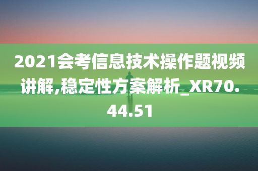 2021会考信息技术操作题视频讲解,稳定性方案解析_XR70.44.51