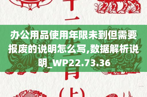 办公用品使用年限未到但需要报废的说明怎么写,数据解析说明_WP22.73.36