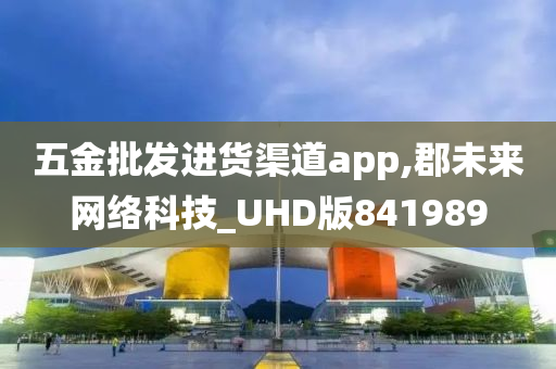 五金批发进货渠道app,郡未来网络科技_UHD版841989