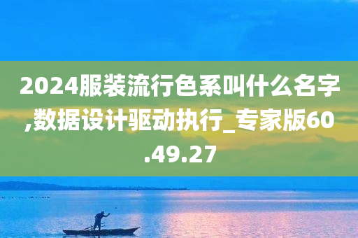 2024服装流行色系叫什么名字,数据设计驱动执行_专家版60.49.27