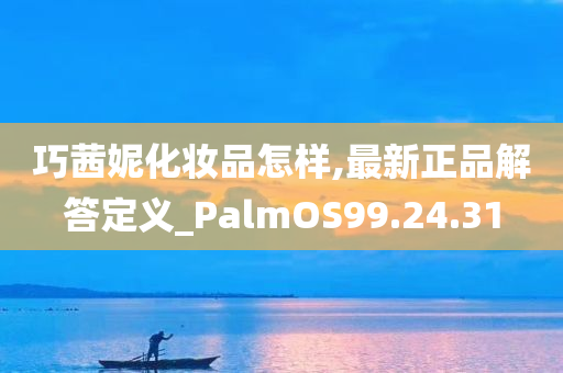 巧茜妮化妆品怎样,最新正品解答定义_PalmOS99.24.31