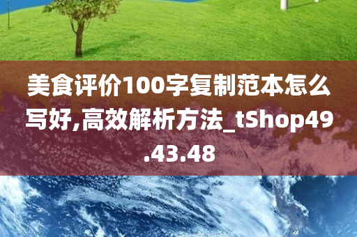 美食评价100字复制范本怎么写好,高效解析方法_tShop49.43.48