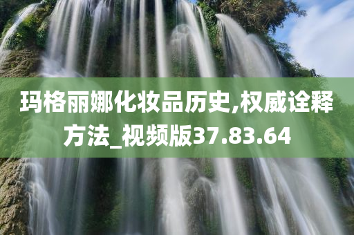 玛格丽娜化妆品历史,权威诠释方法_视频版37.83.64