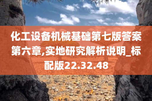 化工设备机械基础第七版答案第六章,实地研究解析说明_标配版22.32.48