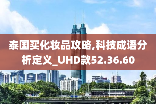 泰国买化妆品攻略,科技成语分析定义_UHD款52.36.60