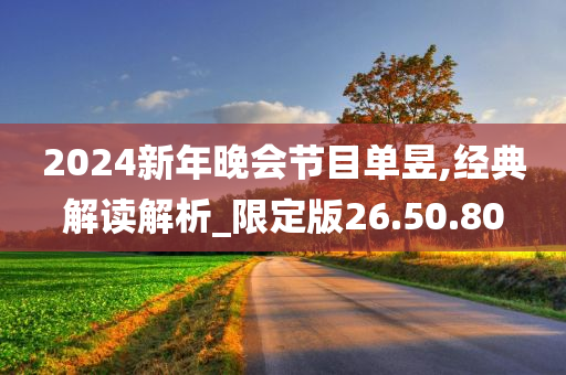 2024新年晚会节目单昱,经典解读解析_限定版26.50.80