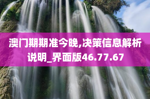 澳门期期准今晚,决策信息解析说明_界面版46.77.67