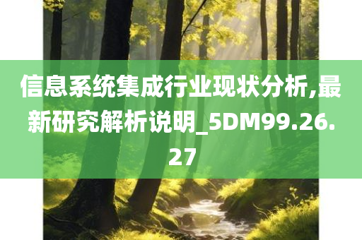 信息系统集成行业现状分析,最新研究解析说明_5DM99.26.27