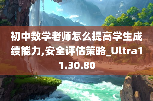 初中数学老师怎么提高学生成绩能力,安全评估策略_Ultra11.30.80