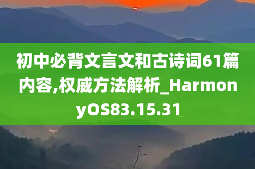 初中必背文言文和古诗词61篇内容,权威方法解析_HarmonyOS83.15.31