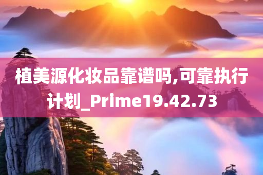 植美源化妆品靠谱吗,可靠执行计划_Prime19.42.73