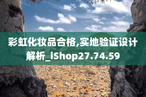 彩虹化妆品合格,实地验证设计解析_iShop27.74.59