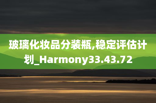 玻璃化妆品分装瓶,稳定评估计划_Harmony33.43.72