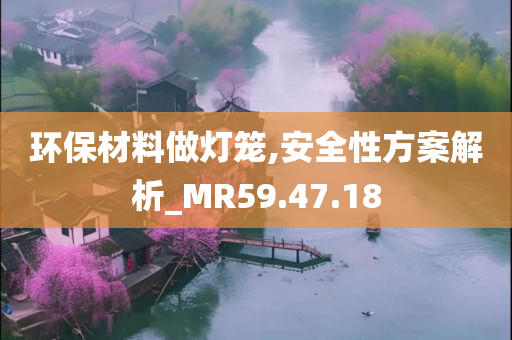 环保材料做灯笼,安全性方案解析_MR59.47.18