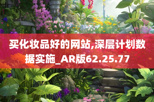 买化妆品好的网站,深层计划数据实施_AR版62.25.77