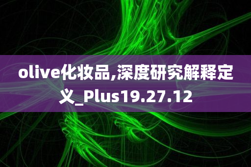 olive化妆品,深度研究解释定义_Plus19.27.12