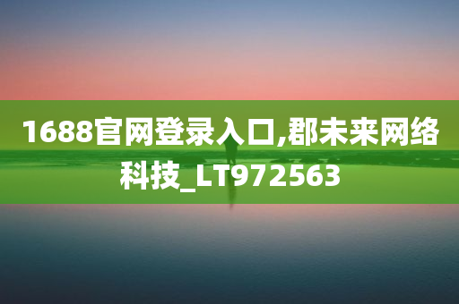 1688官网登录入口,郡未来网络科技_LT972563