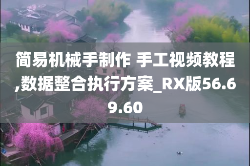 简易机械手制作 手工视频教程,数据整合执行方案_RX版56.69.60