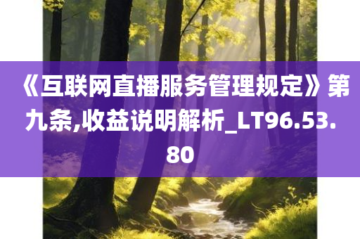 《互联网直播服务管理规定》第九条,收益说明解析_LT96.53.80